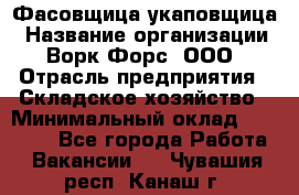 Фасовщица-укаповщица › Название организации ­ Ворк Форс, ООО › Отрасль предприятия ­ Складское хозяйство › Минимальный оклад ­ 25 000 - Все города Работа » Вакансии   . Чувашия респ.,Канаш г.